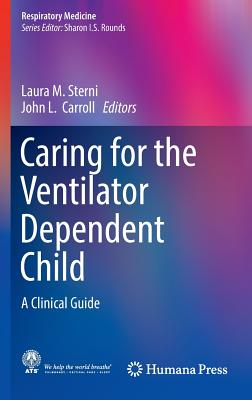 Caring for the Ventilator Dependent Child: A Clinical Guide - Sterni, Laura M (Editor), and Carroll, John L, MD (Editor)