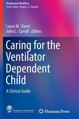 Caring for the Ventilator Dependent Child: A Clinical Guide - Sterni, Laura M (Editor), and Carroll, John L, MD (Editor)