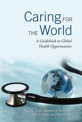 Caring for the World: A Guidebook to Global Health Opportunities - Drain, Paul, and Huffman, Stephen A, and Pirtle, Sara