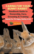 Caring For Your Bunny Rabbit: Handbook Guide to Ownership, Care, Grooming & Training: Keeping Your Pet Happy, Healthy & Safe