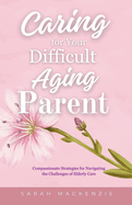 Caring for Your Difficult Aging Parent