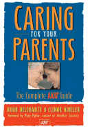 Caring for Your Parents: The Complete AARP Guide - Delehanty, Hugh, and Ginzler, Elinor, and Pipher, Mary (Foreword by)