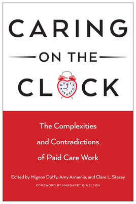 Caring on the Clock: The Complexities and Contradictions of Paid Care Work - Duffy, Mignon, Professor (Editor), and Armenia, Amy, Professor (Editor), and Stacey, Clare L, Professor (Editor)