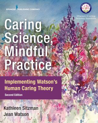 Caring Science, Mindful Practice: Implementing Watson's Human Caring Theory - Sitzman, Kathleen, PhD, RN, CNE, and Watson, Jean, PhD, RN, Faan