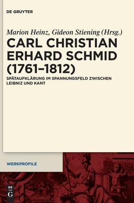 Carl Christian Erhard Schmid (1761-1812): Sp?taufkl?rung Im Spannungsfeld Zwischen Leibniz Und Kant - Heinz, Marion (Editor), and Stiening, Gideon (Editor)