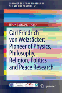 Carl Friedrich Von Weizscker: Pioneer of Physics, Philosophy, Religion, Politics and Peace Research