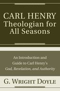 Carl Henry--Theologian for All Seasons: An Introduction and Guide to Carl Henry's God, Revelation, and Authority