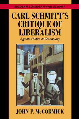 Carl Schmitt's Critique of Liberalism: Against Politics as Technology - McCormick, John P.