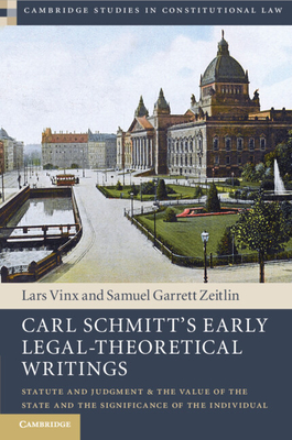 Carl Schmitt's Early Legal-Theoretical Writings: Statute and Judgment and the Value of the State and the Significance of the Individual - Vinx, Lars (Edited and translated by), and Zeitlin, Samuel Garrett (Edited and translated by)