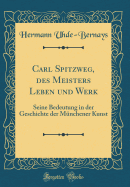 Carl Spitzweg, des Meisters Leben und Werk: Seine Bedeutung in der Geschichte der Mnchener Kunst (Classic Reprint)