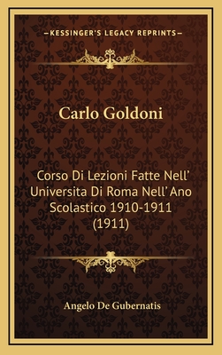 Carlo Goldoni: Corso Di Lezioni Fatte Nell' Universita Di Roma Nell' Ano Scolastico 1910-1911 (1911) - De Gubernatis, Angelo