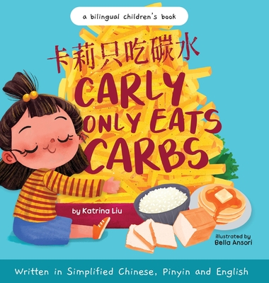 Carly Only Eats Carbs (a Tale of a Picky Eater) Written in Simplified Chinese, English and Pinyin: A Bilingual Children's Book - Liu, Katrina, and Ansori, Bella (Illustrator)