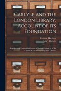 Carlyle and the London Library. Account of Its Foundation: Together With Unpublished Letters of Thomas Carlyle to W. D. Christie, C. B.: Arranged by Mary Christie: