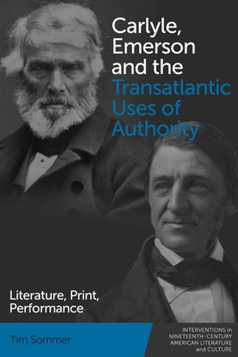 Carlyle, Emerson and the Transatlantic Uses of Authority: Literature, Print, Performance - Sommer, Tim