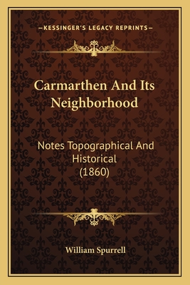 Carmarthen and Its Neighborhood: Notes Topographical and Historical (1860) - Spurrell, William