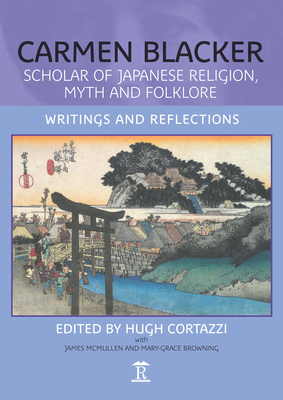 Carmen Blacker: Scholar of Japanese Religion, Myth and Folklore: Writings and Reflections - Cortazzi, Hugh (Editor)