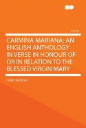 Carmina Mariana: An English Anthology in Verse in Honour of or in Relation to the Blessed Virgin Mary