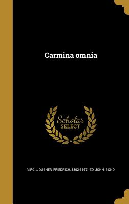 Carmina Omnia - Virgil (Creator), and D?bner, Friedrich 1802-1867 (Creator), and Bond, John, Professor, MD