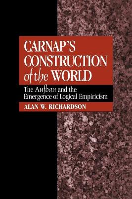 Carnap's Construction of the World: The Aufbau and the Emergence of Logical Empiricism - Richardson, Alan W