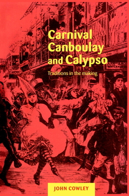 Carnival, Canboulay and Calypso: Traditions in the Making - Cowley, John