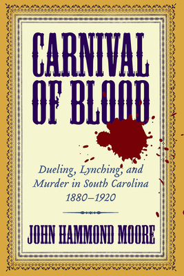 Carnival of Blood: Dueling, Lynching, and Murder in South Carolina, 1880-1920 - Moore, John Hammond