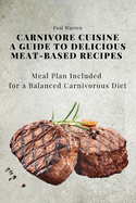 Carnivore Cuisine: A Guide to Delicious Meat-Based Recipes, Meal Plan Included for a Balanced Carnivorous Diet