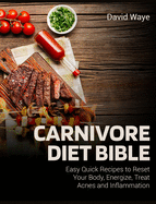 Carnivore Diet Bible: Easy Quick Recipes to Reset Your Body, Energize, Treat Acnes and Inflammation