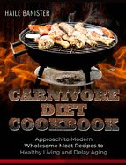Carnivore Diet Cookbook: Approach to Modern Wholesome Meat Recipes to Healthy Living and Delay Aging