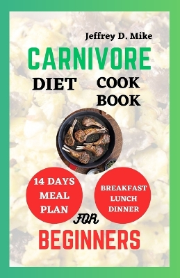 Carnivore Diet Cookbook for Beginners: Optimal Health Recipes - D Mike, Jeffrey