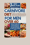 Carnivore Diet Cookbook For Men Over 60: Discover Simple And Satisfying Delicious Carnivore Meals For Strength And Vitality For Men In Their Golden Years
