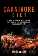 Carnivore Diet: Eat Meat, Get Lean, and Stay Healthy - An Alternative for Paleo and Keto Diet