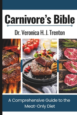 Carnivore's Bible: A Comprehensive Guide to the Meat-Only Diet - Trenton, Veronica H J, Dr.