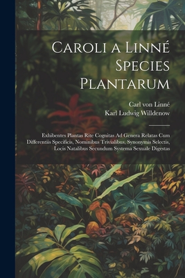 Caroli a Linn Species Plantarum: Exhibentes Plantas Rite Cognitas Ad Genera Relatas Cum Differentiis Specificis, Nominibus Trivialibus, Synonymis Selectis, Locis Natalibus Secundum Systema Sexuale Digestas - Von Linn, Carl, and Willdenow, Karl Ludwig