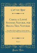 Caroli a Linn? Systema Natur, Per Regna Tria Naturae, Vol. 1: Secundum Classes, Ordines, Genera, Species Cum Characteribus, Differentiis Synonymis, Locis (Classic Reprint)