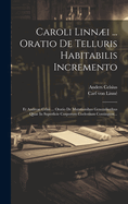 Caroli Linni ... Oratio De Telluris Habitabilis Incremento: Et Andreae Celsii ... Oratio De Mutationibus Generalioribus Quae In Superficie Corporum Coelestium Contingunt...