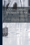 Caroli Linni ... Systema Natur [microform]: Sistens Regna Tria Natur, in Classes Et Ordines, Genera Et Species Redacta, Tabulisque ? Neis Illustrata