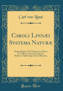 Caroli Linni Systema Natur: Sistens Regna Tria Natur, in Classes Et Ordines Genera Et Species; Redacta Tabulis Que ?neis Illustrata (Classic Reprint)