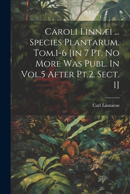 Caroli Linni ... Species Plantarum. Tom.1-6 [in 7 Pt. No More Was Publ. In Vol.5 After Pt.2. Sect. 1] - Linnaeus, Carl