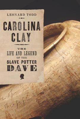 Carolina Clay: The Life and Legend of the Slave Potter Dave - Todd, Leonard