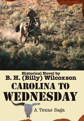 Carolina To Wednesday: A Texas Saga - Wilcoxson, B H (Billy)