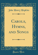 Carols, Hymns, and Songs (Classic Reprint)