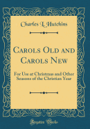 Carols Old and Carols New: For Use at Christmas and Other Seasons of the Christian Year (Classic Reprint)