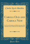 Carols Old and Carols New: For Use at Christmas and Other Seasons of the Christian Year; Collected from Many Sources (Classic Reprint)