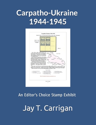 Carpatho-Ukraine 1944-1945: An 'Editor's Choice' Stamp Exhibit - Zwillinger, Steven (Editor), and Carrigan, Jay