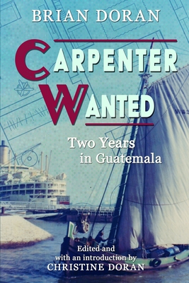 Carpenter Wanted: Two years in Guatemala - Doran, Christine (Editor), and Doran, Brian