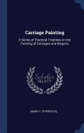 Carriage Painting: A Series of Practical Treatises on the Painting of Carriages and Wagons