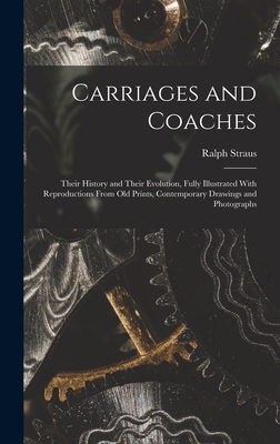 Carriages and Coaches: Their History and Their Evolution, Fully Illustrated With Reproductions From old Prints, Contemporary Drawings and Photographs - Straus, Ralph