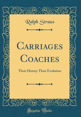 Carriages Coaches: Their History Their Evolution (Classic Reprint) - Straus, Ralph