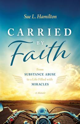 Carried by Faith: From Substance Abuse to a Life Filled with Miracles - Hamilton, Sue L