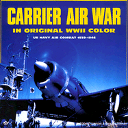 Carrier Air War: In Original WWII Color Photographs